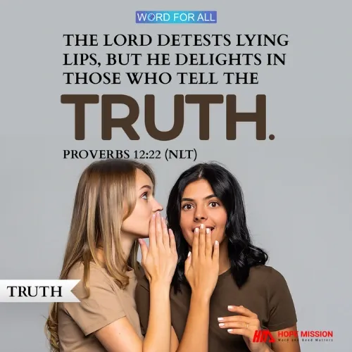 THE LORD DETESTS LYING LIPS, BUT HE DELIGHTS IN THOSE WHO TELL THE TRUTH.