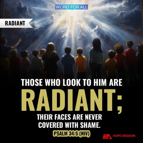 THOSE WHO LOOK TO HIM ARE RADIANT; THEIR FACES ARE NEVER COVERED WITH SHAME.