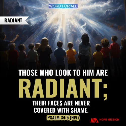 THOSE WHO LOOK TO HIM ARE RADIANT; THEIR FACES ARE NEVER COVERED WITH SHAME.