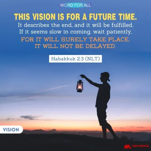 WAIT PATIENTLY. GOD'S VISION WILL BE FULFILLED EVEN IF IT SEEMS SLOW IN COMING.