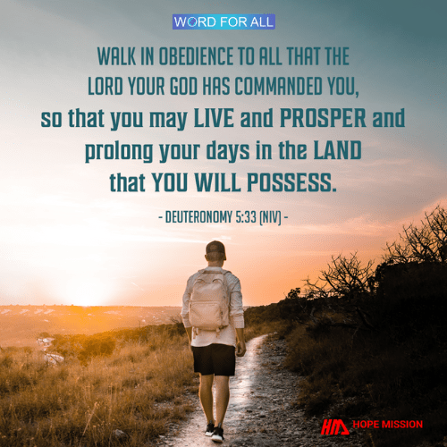 WALK IN OBEDIENCE TO EVERYTHING THAT THE LORD YOUR GOD HAS COMMANDED YOU TO DO.