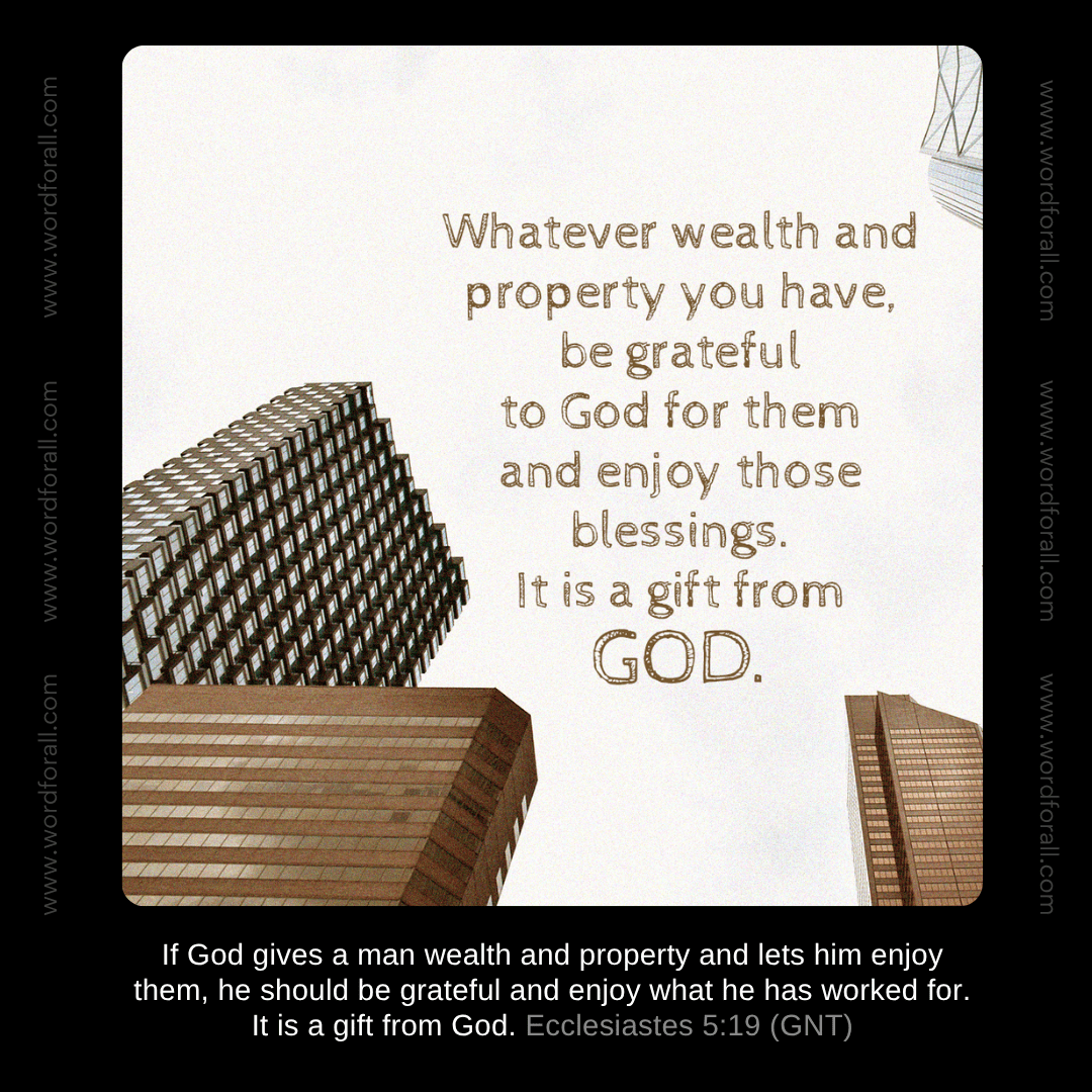 Whatever wealth and property you have, be grateful to God for them and enjoy those blessings. It is a gift from God.