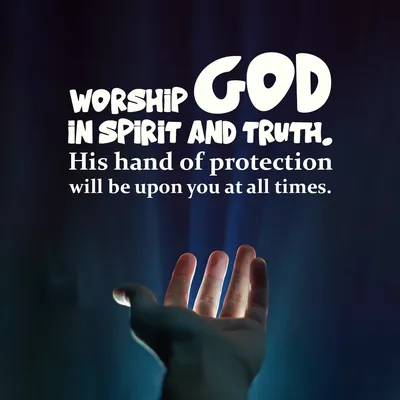 Worship God in spirit and truth. His hand of protection will be upon you at all times.