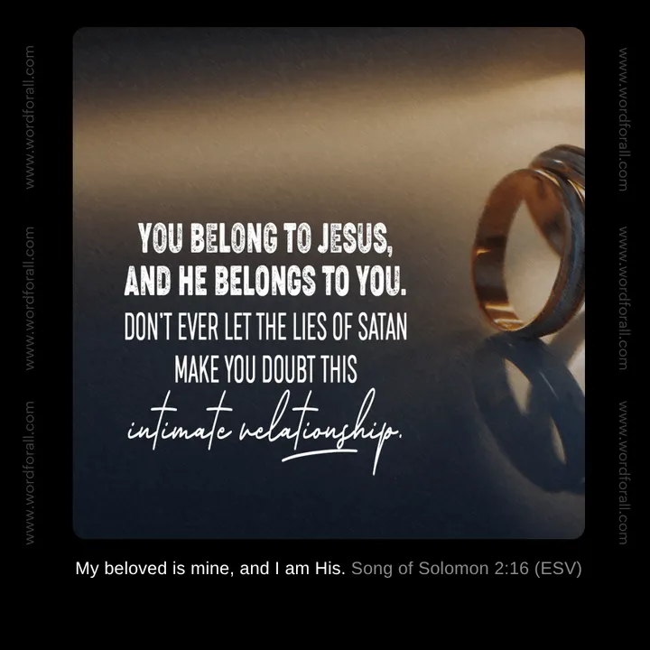 You belong to Jesus, and He belongs to you. Don't ever let the lies of Satan make you doubt this intimate relationship.