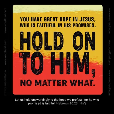 You have great hope in Jesus, who is faithful in His promises. Hold on to Him, no matter what.