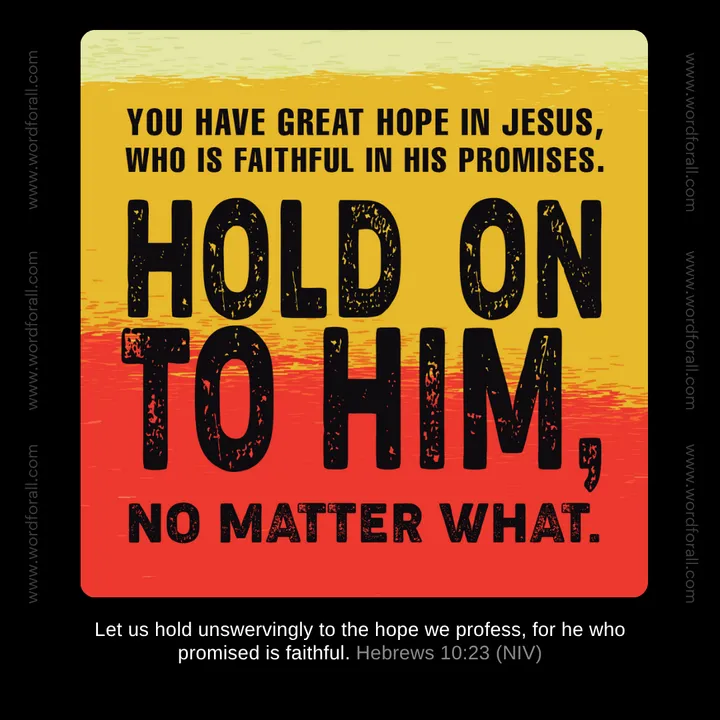 You have great hope in Jesus, who is faithful in His promises. Hold on to Him, no matter what.